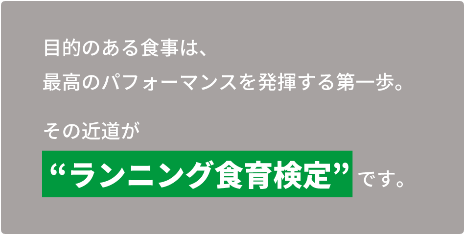 目的のある食事は、最高のパフォーマンスを発揮する第一歩。その近道が“ランニング食育検定”です。